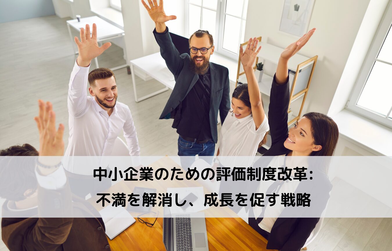 中小企業のための評価制度改革: 不満を解消し、成長を促す戦略に関するコラムです