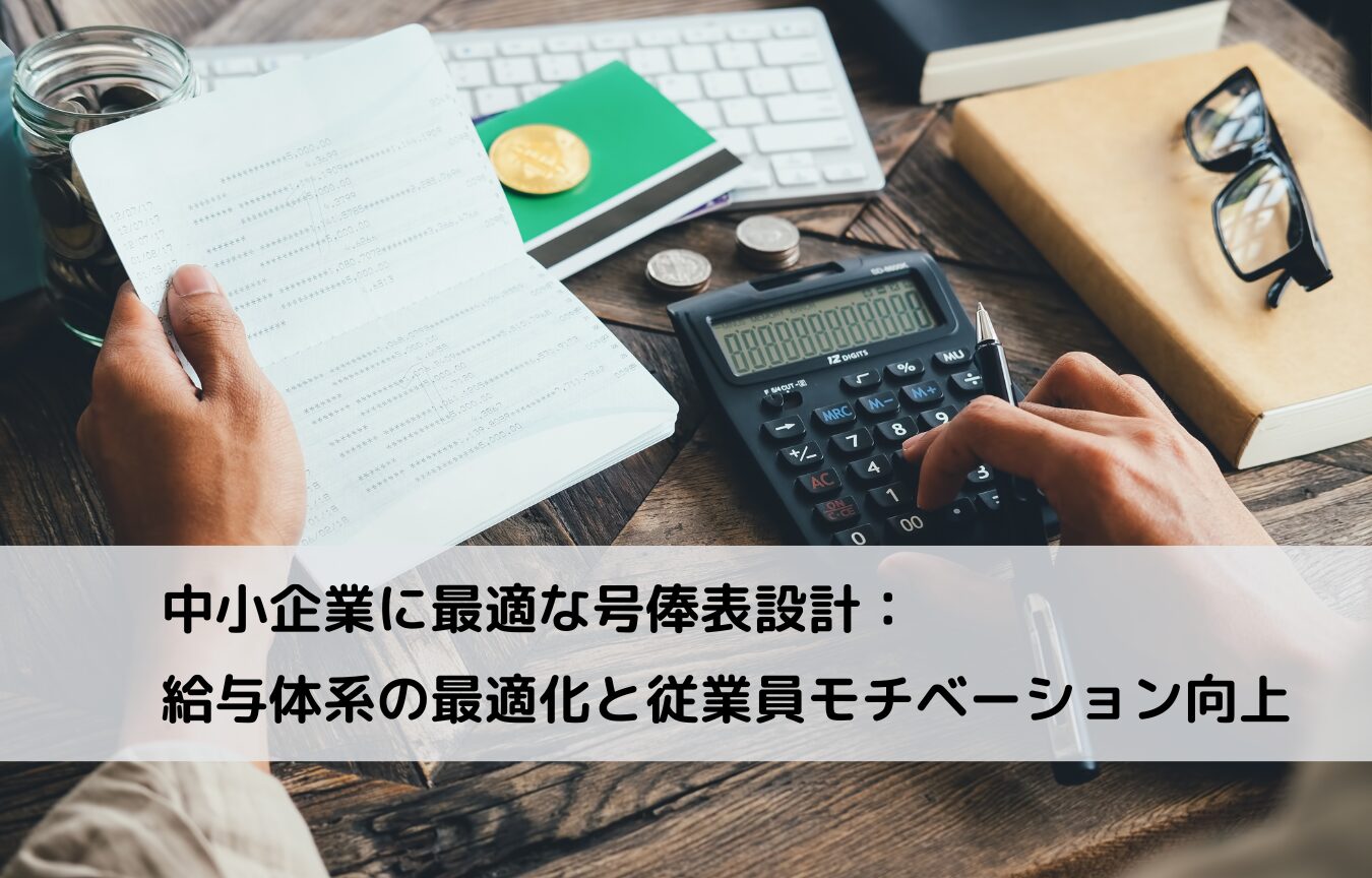 中小企業に最適な号俸表設計：給与体系の最適化と従業員モチベーション向上に関するコラム