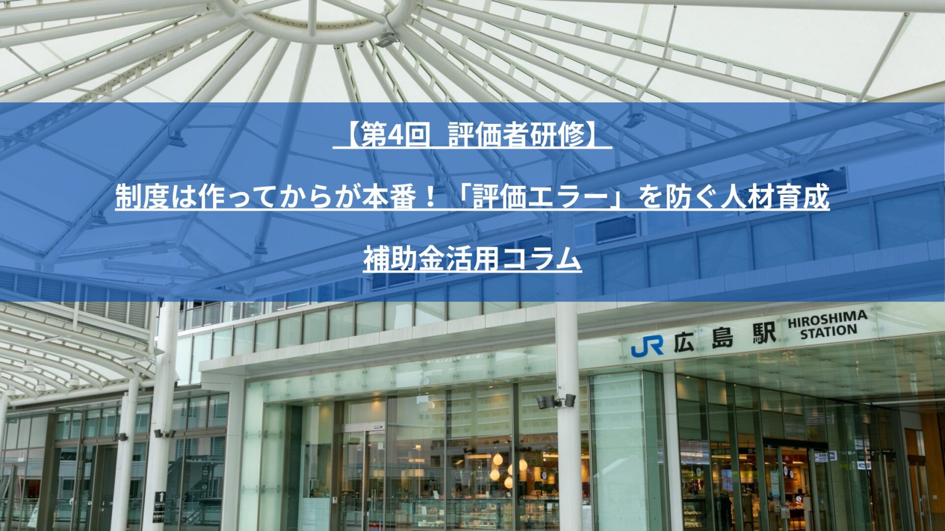 立派な人事評価制度を作っても、管理職の目線がブレていては定着しません。広島県人的資本経営促進補助金（最大150万円・補助率10/10）の「区分Ⅳ」を活用し、自己負担ゼロでHRCの実践的な「評価者研修」を導入する方法と効果を解説します。