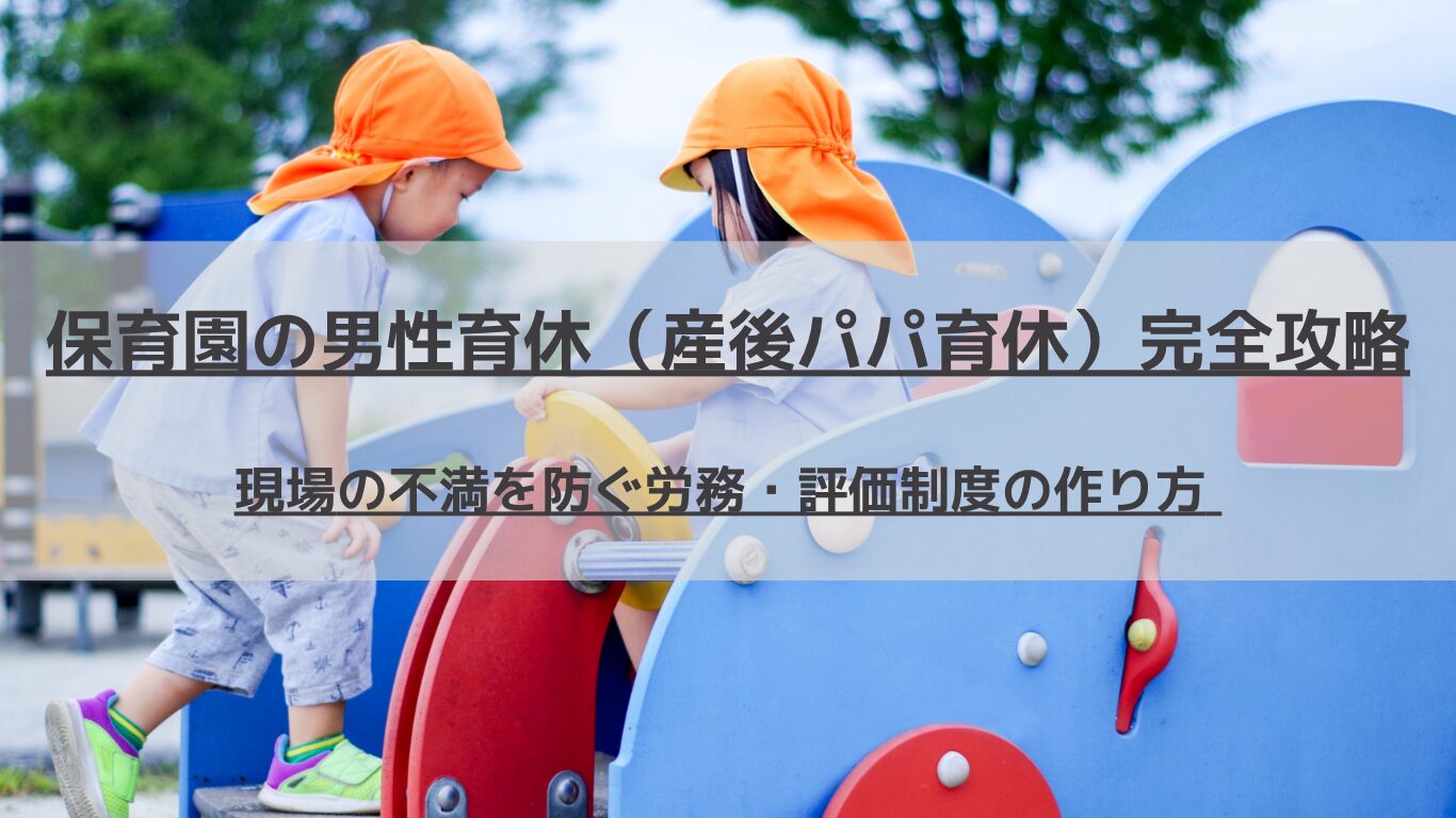 2026年の法改正に対応する保育園経営者必見。男性保育士の育休取得（産後パパ育休）に伴う現場の負担増やパタハラを防ぎ、残された職員の不満をモチベーションに変える労務管理と人事評価制度の構築法を専門コンサルタントが徹底解説します。