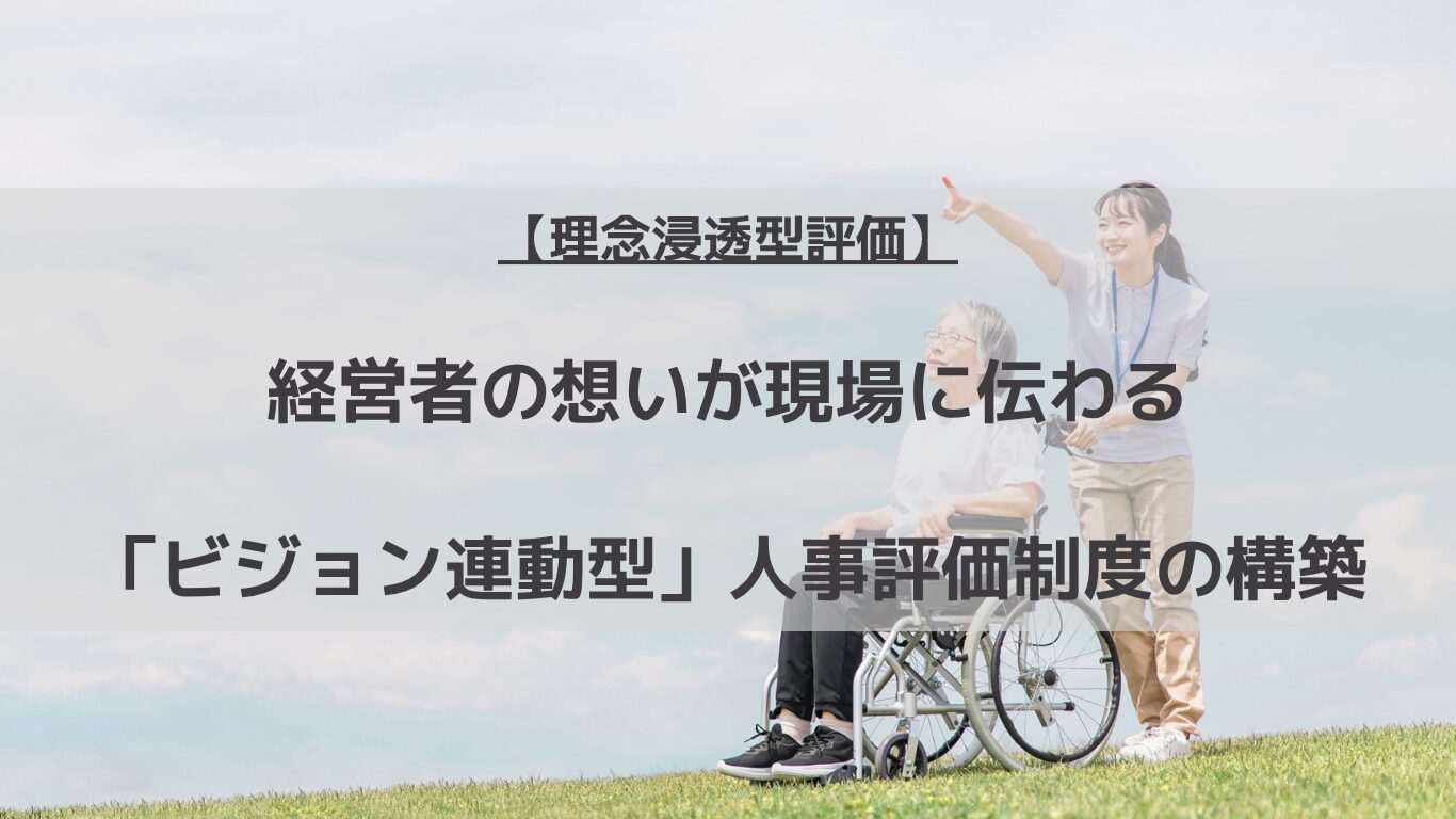 介護施設の「理念の形骸化」や事業承継時の組織崩壊を防ぐ！経営者の想い（ビジョン）を客観的な行動基準（コンピテンシー）やルーブリックへ翻訳し、現場のケアの質向上と離職防止に直結させる「ビジョン連動型人事評価制度」と「人事制度運用マニュアルの作成」の全ノウハウを専門家が解説します。