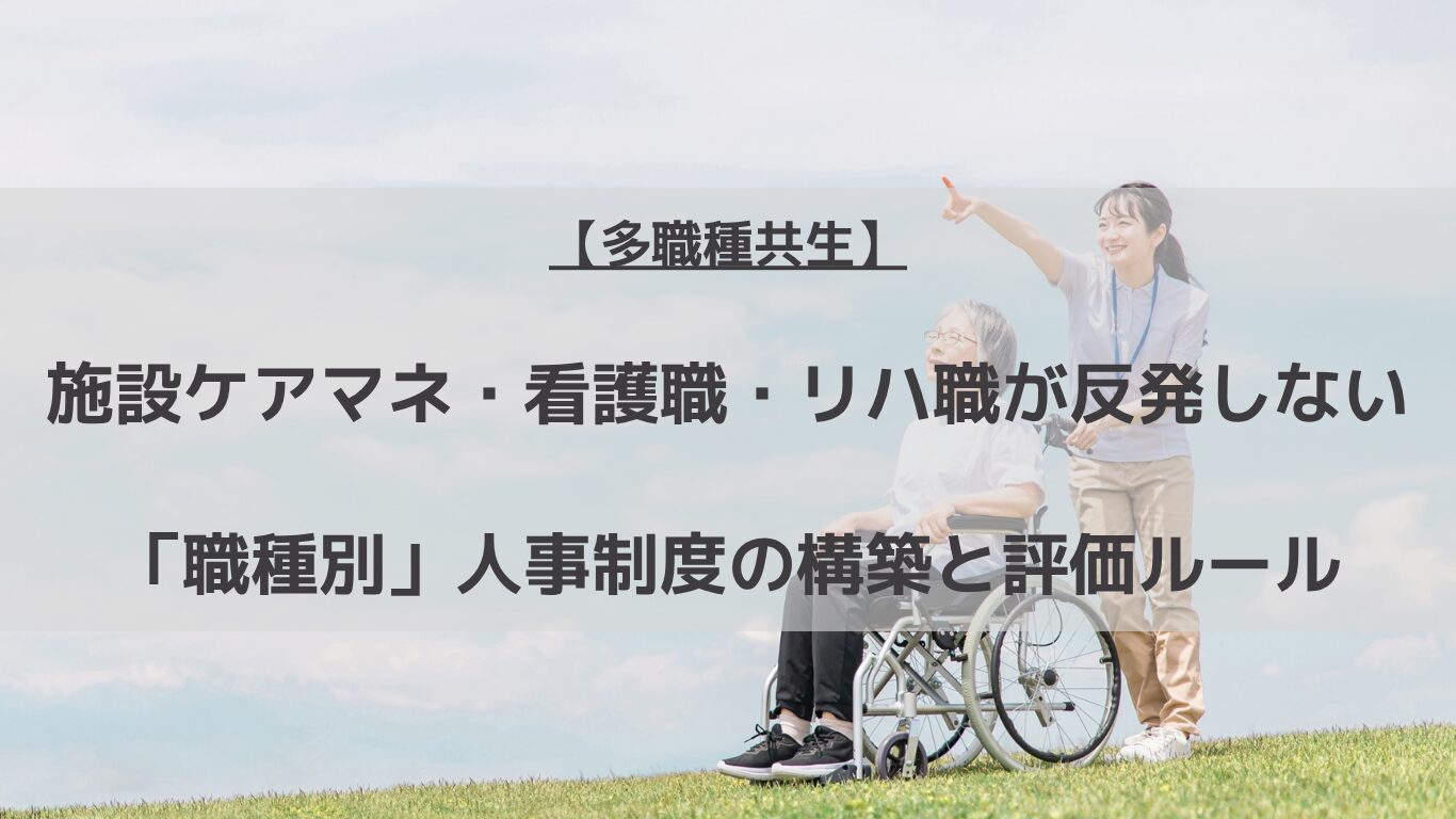 介護施設で頻発する看護職と介護職、ケアマネジャーの確執を解決！多職種連携（チームケア）を成功させる職種別の職務記述書（ジョブ・ディスクリプション）、共通行動基準、統合型賃金テーブルの設計方法と人事制度運用マニュアルの作成について人事コンサルタントが徹底解説します。