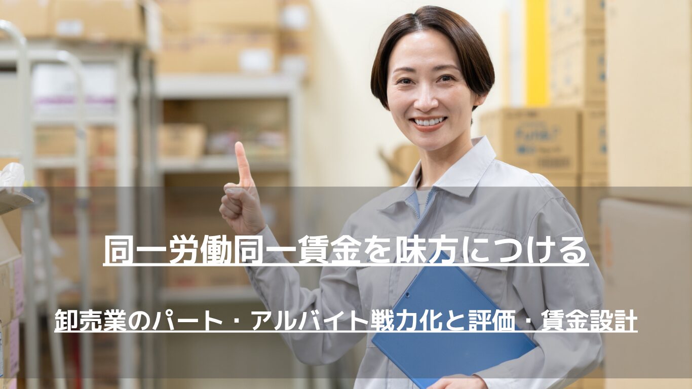 中小卸売業の経営者・人事担当者必見。人手不足解消と「同一労働同一賃金」への法対応を両立し、パート・アルバイトを強力な即戦力へと変えるための具体的な評価シート作成から賃金設計（時給スライド制）まで、人事コンサルタントが徹底解説します。