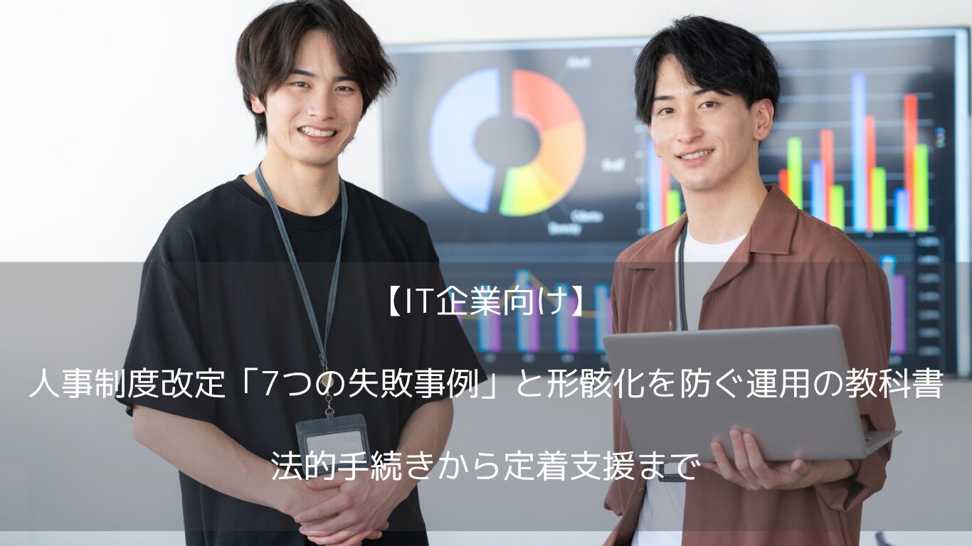 なぜ費用をかけた人事制度は形骸化するのか。IT企業の7つの失敗事例から、就業規則の効力要件（周知）と届出の違い、不利益変更の手続き、降給と懲戒減給の区別、評価者訓練と1on1の定着方法、活用できる助成金までを解説。