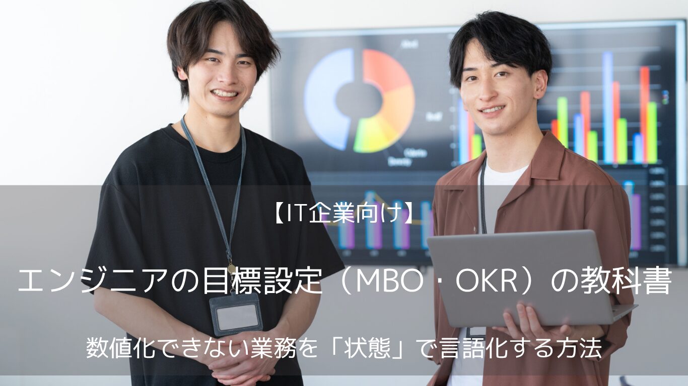 ITエンジニアの目標設定で「数値化できない」「評価に納得できない」と揉める課題を解決。MBOとOKRの使い分け、定性業務を状態で言語化する4つの技法、職種別記入例に加え、労基法・労働契約法の留意点と2026年度助成金を人事コンサルが解説。