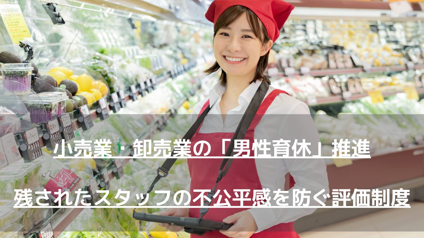 小売業・卸売業における男性育休推進の課題と、残されたスタッフの不公平感を解消する人事評価制度や応援手当の設計方法を人事コンサルタントが徹底解説。2025年法改正対応や両立支援等助成金の活用法、属人化解消のステップなど、中小企業必見の実務ノウハウをご紹介します。