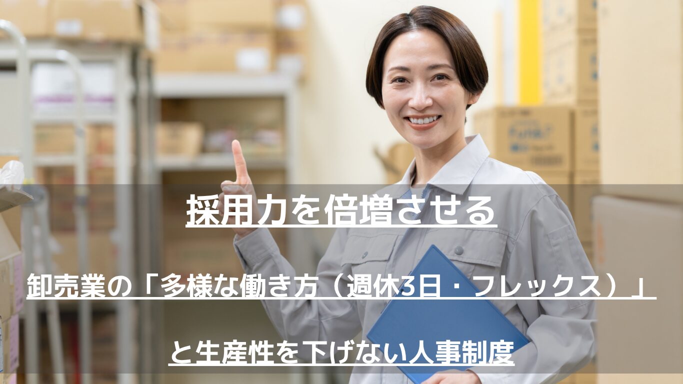 卸売業の人手不足を解消する「多様な働き方（週休3日・フレックス）」の導入方法を解説。現場の混乱を防ぎ、顧客対応を維持しながら時間あたり生産性を向上させる人事評価制度の作り方と法的実務を、人事コンサルタントが徹底解説します。
