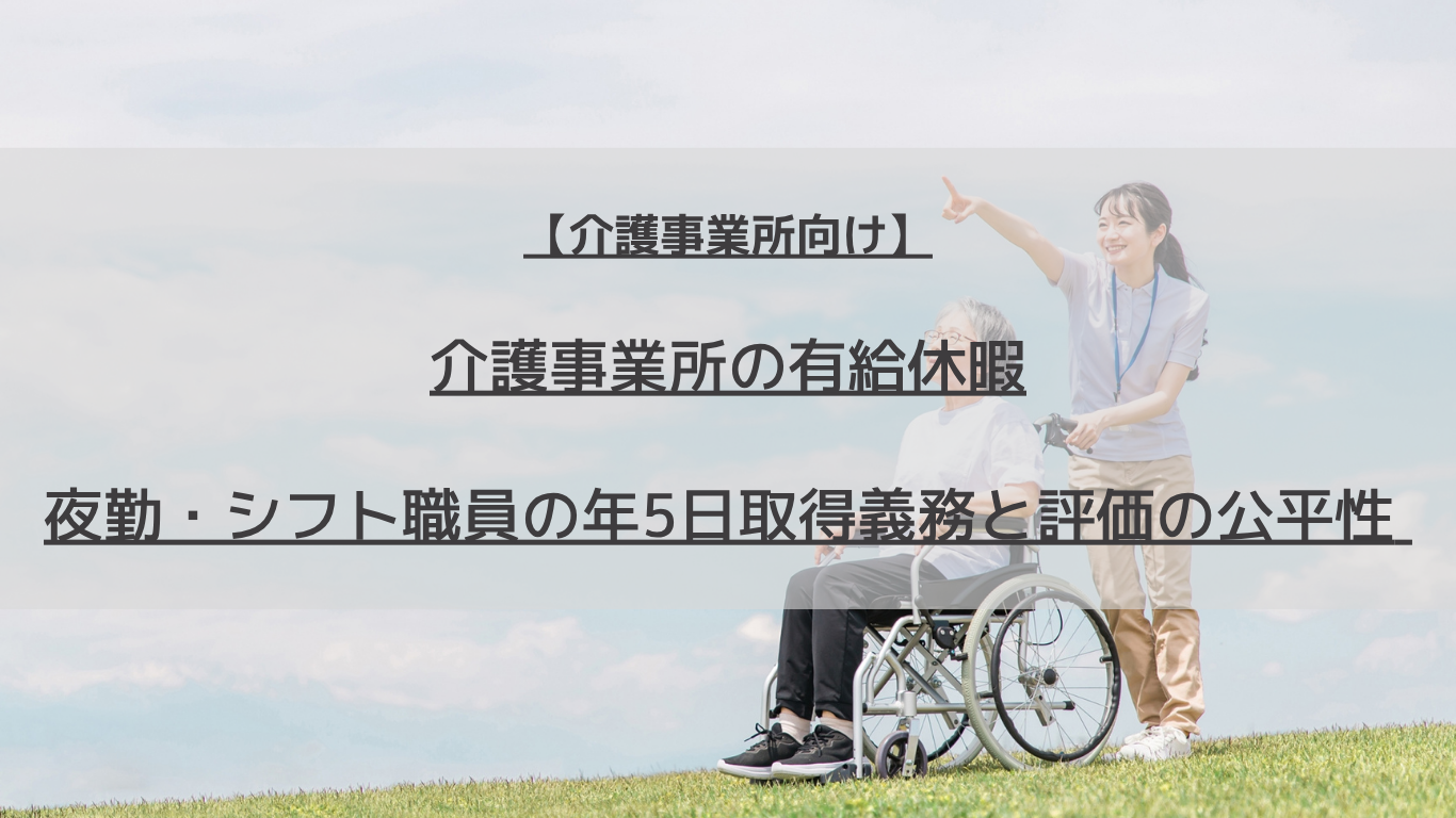 夜勤やシフトで有給休暇を取りにくい介護事業所へ。年5日の取得義務、計画的付与・半日単位の使い分け、夜勤日の年休の扱い、取得を減点しない評価の考え方を、取得率データと計算例で解説します。